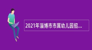 2021年淄博市市属幼儿园招聘教师公告