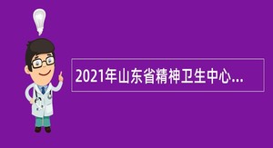 2021年山东省精神卫生中心招聘简章
