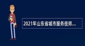2021年山东省城市服务技师学院招聘公告