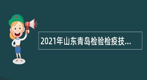 2021年山东青岛检验检疫技术发展中心招聘公告