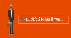 2021年烟台莱阳市职业中等专业学校招聘公告