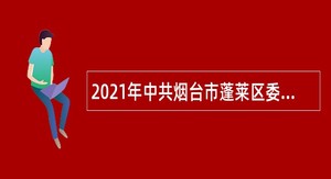 2021年中共烟台市蓬莱区委党校招聘购买服务辅助人员公告（山东）