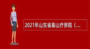 2021年山东省泰山疗养院（山东省泰山医院）初级卫生类岗位招聘公告