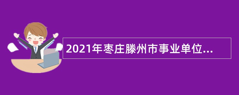 2021年枣庄滕州市事业单位招聘考试公告（64人）