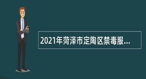 2021年菏泽市定陶区禁毒服务中心招聘工作人员公告