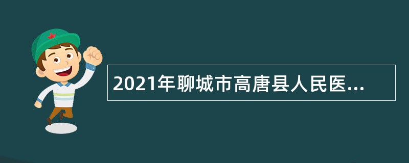 2021年聊城市高唐县人民医院优秀青年人才引进公告