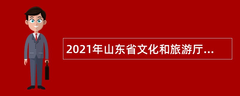 2021年山东省文化和旅游厅所属事业单位招聘工作人员简章