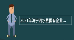 2021年济宁泗水县国有企业招聘工作人员公告