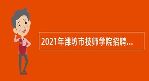 2021年潍坊市技师学院招聘高层次、高技能人才公告