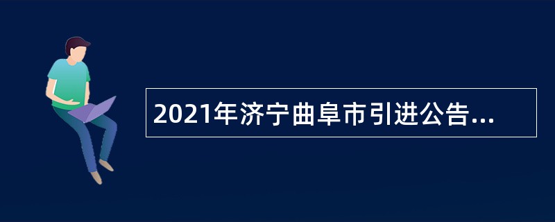 2021年济宁曲阜市引进公告（第二批）