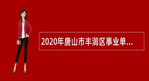 2020年唐山市丰润区事业单位招聘考试公告（139人）