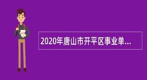2020年唐山市开平区事业单位招聘考试公告（104人）