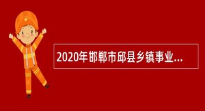 2020年邯郸市邱县乡镇事业单位全额事业编制工作人员招聘公告