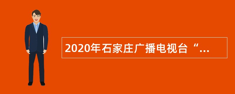 2020年石家庄广播电视台“名校英才入石”选聘公告