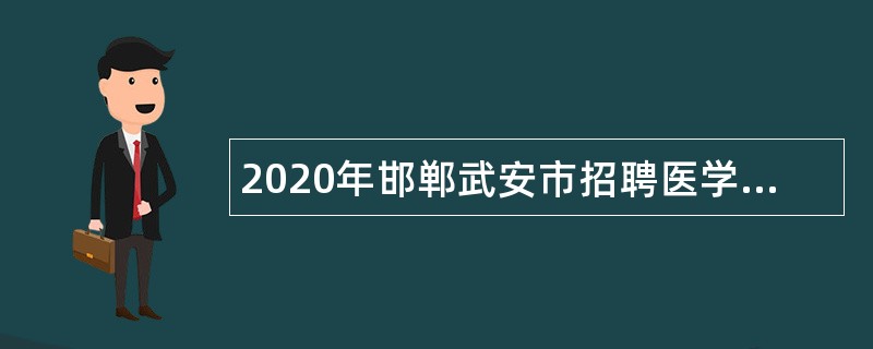 2020年邯郸武安市招聘医学类专业技术人员公告