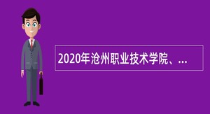 2020年沧州职业技术学院、沧州市农林科学院、沧州工贸学校事业单位招聘工作人员公告