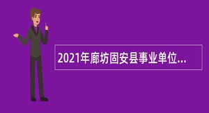2021年廊坊固安县事业单位招聘考试公告（6人）