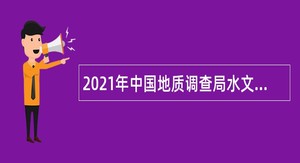 2021年中国地质调查局水文地质环境地质调查中心招聘公告