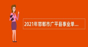 2021年邯郸市广平县事业单位招聘考试公告（13人）