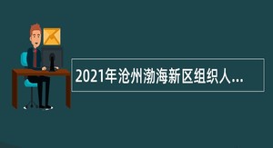 2021年沧州渤海新区组织人事部招聘事业单位人员公告（46人）