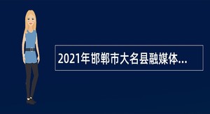 2021年邯郸市大名县融媒体中心招聘（人事代理）公告