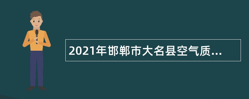 2021年邯郸市大名县空气质量保障应急指挥中心招聘（人事代理）公告