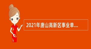  2021年唐山高新区事业单位招聘考试公告（51名）