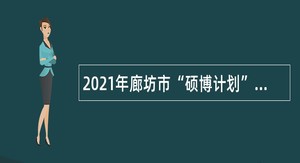 2021年廊坊市“硕博计划”招聘公告