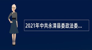 2021年中共永清县委政法委员会招聘综治中心人员公告（河北）