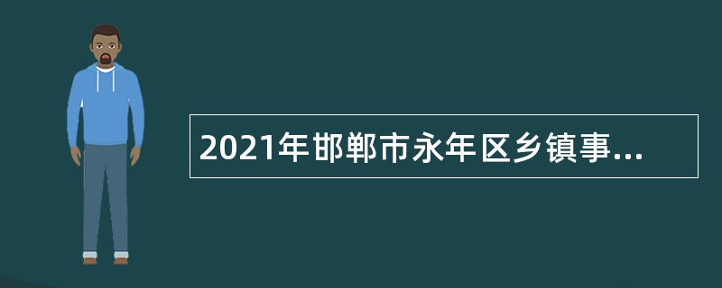2021年邯郸市永年区乡镇事业单位招聘考试公告（150人）
