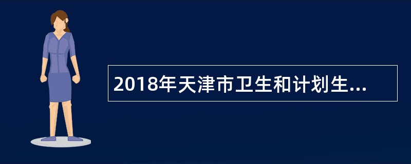 2018年天津市卫生和计划生育委员会所属天津市计划生育研究所第一批次招聘公告