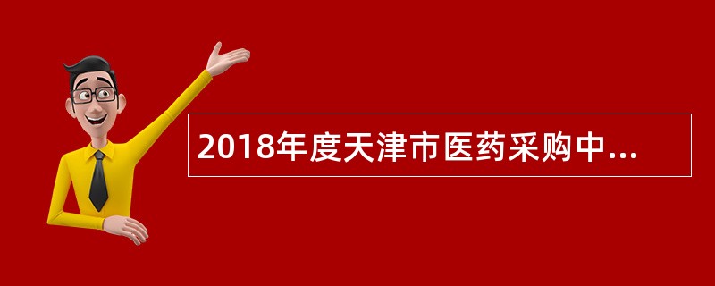 2018年度天津市医药采购中心第一批次招聘工作人员公告