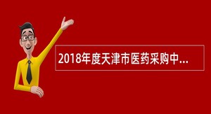 2018年度天津市医药采购中心第一批次招聘工作人员公告