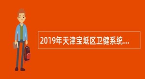 2019年天津宝坻区卫健系统基层医疗单位招聘卫生专业事业编人员公告