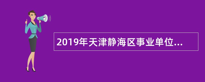 2019年天津静海区事业单位招聘考试公告（153人）