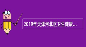 2019年天津河北区卫生健康委员会事业单位招聘公告