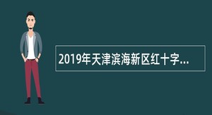 2019年天津滨海新区红十字会招录派遣制人员招聘简章