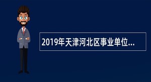 2019年天津河北区事业单位招聘考试公告（138人）