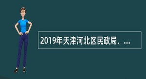 2019年天津河北区民政局、政务服务办招聘服务人员公告
