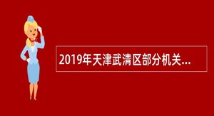 2019年天津武清区部分机关事业单位编制外人员招聘公告