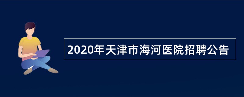 2020年天津市海河医院招聘公告