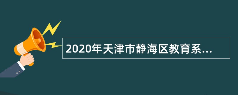 2020年天津市静海区教育系统乡镇学校招聘事业单位人员公告