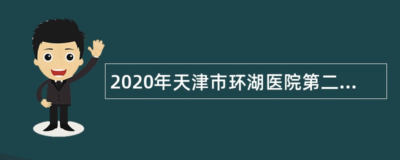 2020年天津市环湖医院第二批次招聘公告