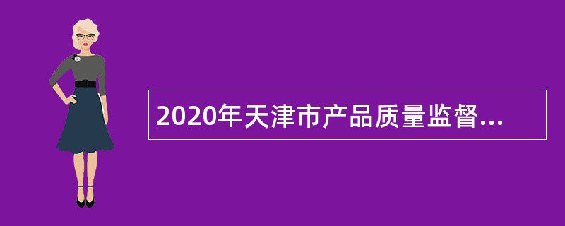 2020年天津市产品质量监督检测技术研究院招聘高层次人才公告