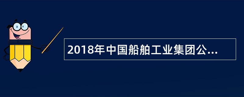 2018年中国船舶工业集团公司招聘公告