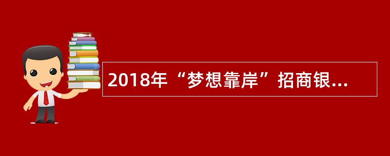 2018年“梦想靠岸”招商银行校园招聘公告