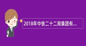 2018年中铁二十二局集团有限公司校园招聘公告