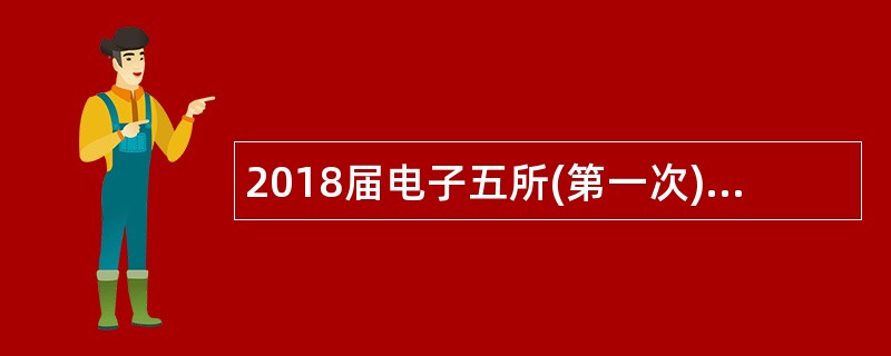 2018届电子五所(第一次)招聘公告