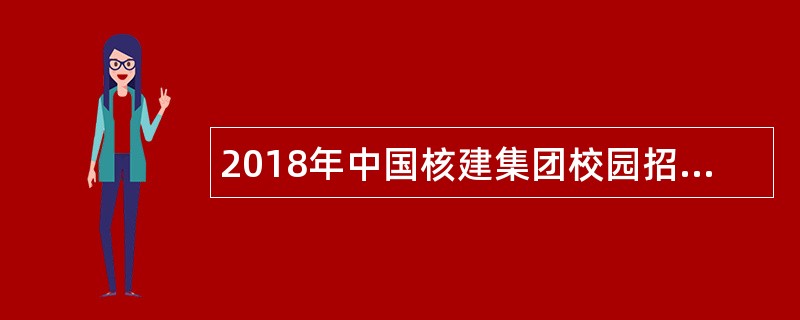 2018年中国核建集团校园招聘公告