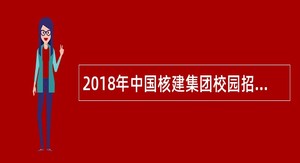 2018年中国核建集团校园招聘公告